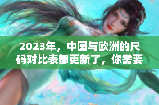 2023年，中国与欧洲的尺码对比表都更新了，你需要知道这些！