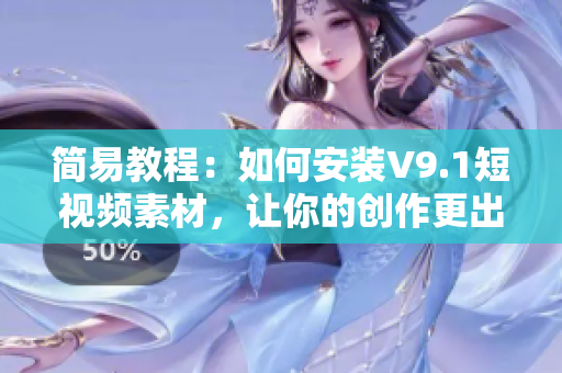 简易教程：如何安装V9.1短视频素材，让你的创作更出彩！