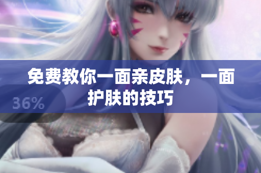 免费教你一面亲皮肤，一面护肤的技巧