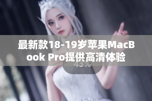 最新款18-19岁苹果MacBook Pro提供高清体验