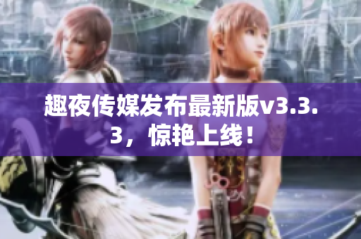 趣夜传媒发布最新版v3.3.3，惊艳上线！