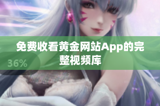 免费收看黄金网站App的完整视频库