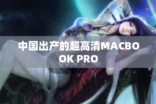 中国出产的超高清MACBOOK PRO