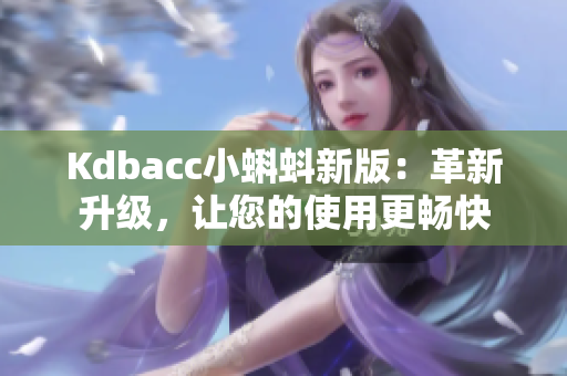 Kdbacc小蝌蚪新版：革新升级，让您的使用更畅快