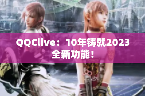 QQClive：10年铸就2023全新功能！