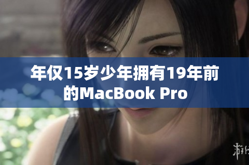 年仅15岁少年拥有19年前的MacBook Pro