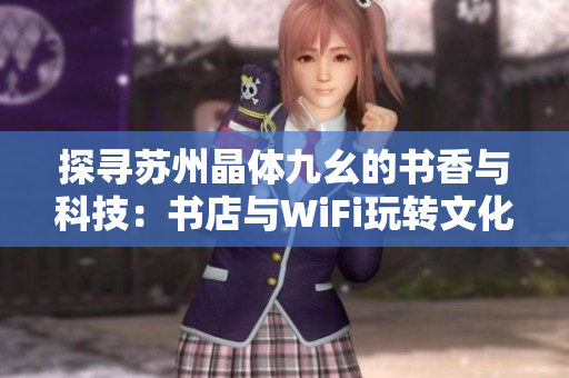 探寻苏州晶体九幺的书香与科技：书店与WiFi玩转文化生活
