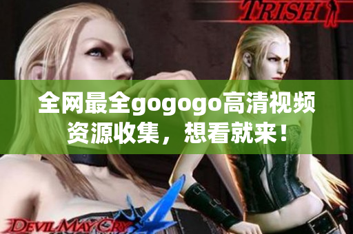 全网最全gogogo高清视频资源收集，想看就来！