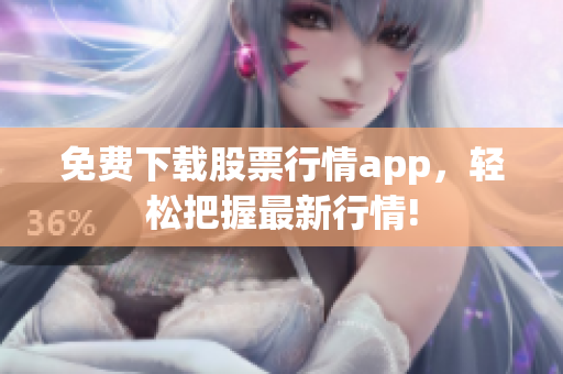 免费下载股票行情app，轻松把握最新行情!