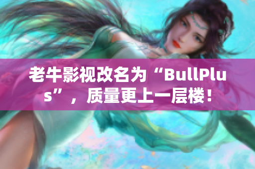 老牛影视改名为“BullPlus”，质量更上一层楼！
