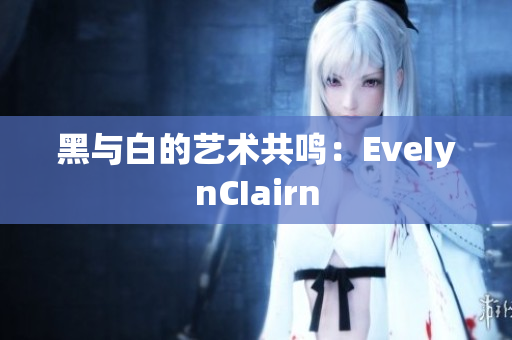 黑与白的艺术共鸣：EveIynCIairn