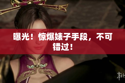 曝光！惊爆婊子手段，不可错过！