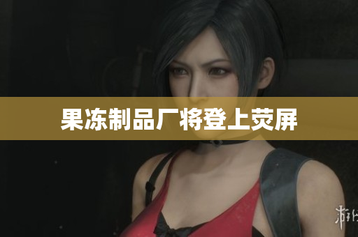 果冻制品厂将登上荧屏