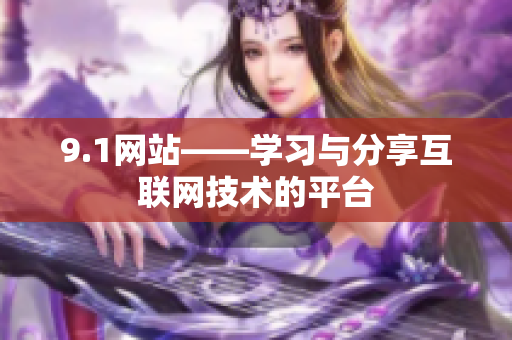 9.1网站——学习与分享互联网技术的平台