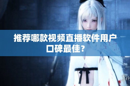 推荐哪款视频直播软件用户口碑最佳？