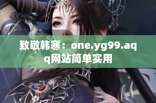 致敬韩寒：one.yg99.aqq网站简单实用