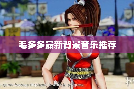 毛多多最新背景音乐推荐