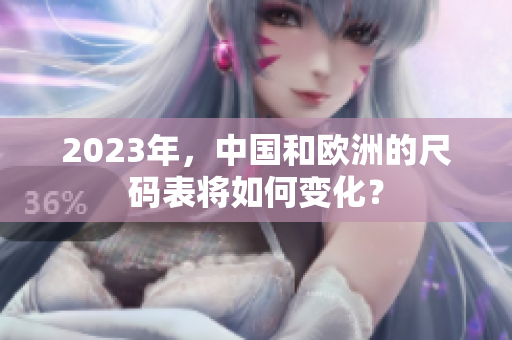 2023年，中国和欧洲的尺码表将如何变化？