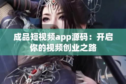 成品短视频app源码：开启你的视频创业之路