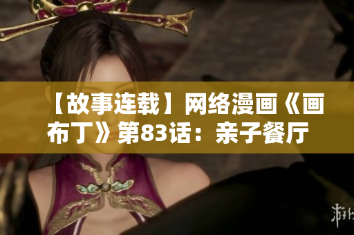 【故事连载】网络漫画《画布丁》第83话：亲子餐厅