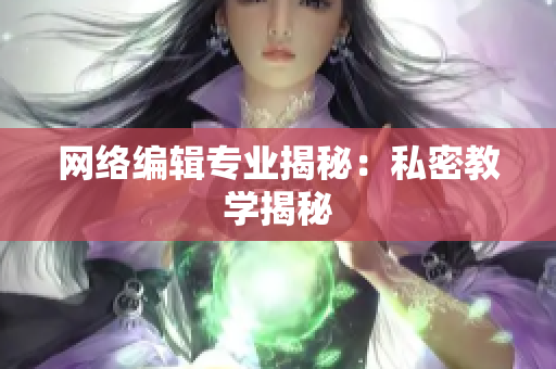 网络编辑专业揭秘：私密教学揭秘