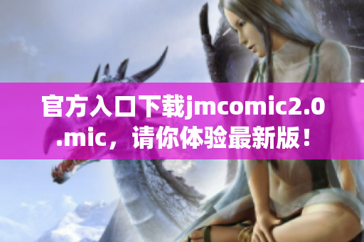官方入口下载jmcomic2.0.mic，请你体验最新版！