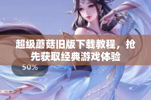 超级蘑菇旧版下载教程，抢先获取经典游戏体验