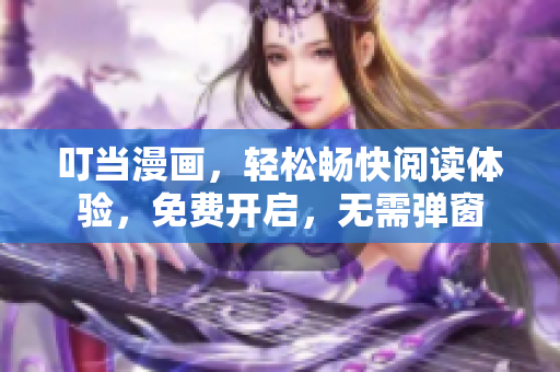 叮当漫画，轻松畅快阅读体验，免费开启，无需弹窗