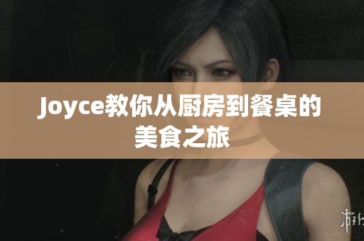 Joyce教你从厨房到餐桌的美食之旅