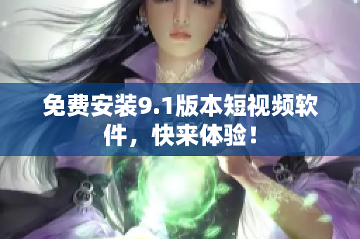 免费安装9.1版本短视频软件，快来体验！