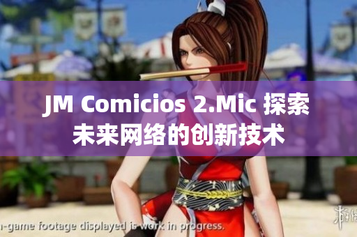 JM Comicios 2.Mic 探索未来网络的创新技术