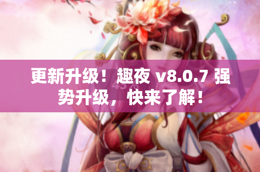 更新升级！趣夜 v8.0.7 强势升级，快来了解！