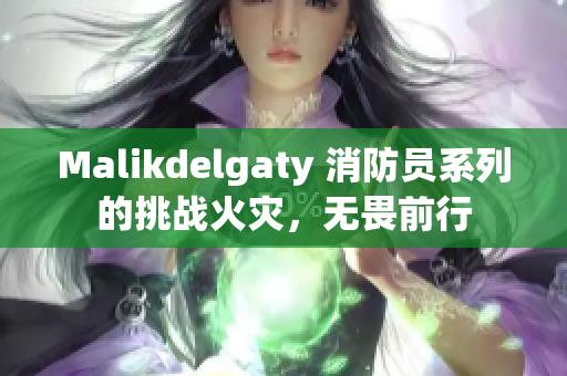 Malikdelgaty 消防员系列的挑战火灾，无畏前行