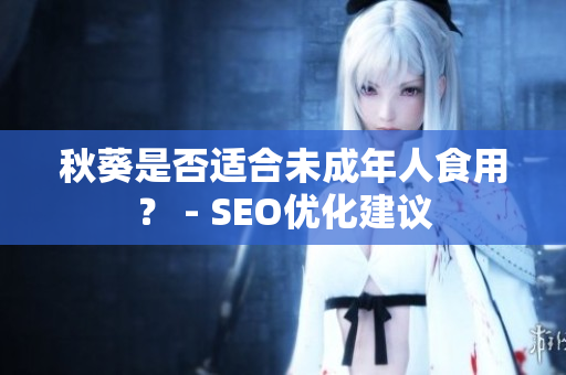 秋葵是否适合未成年人食用？ - SEO优化建议