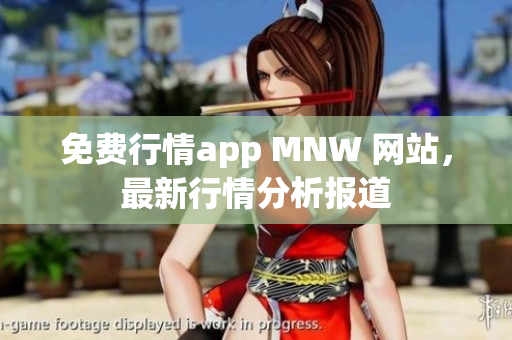 免费行情app MNW 网站，最新行情分析报道
