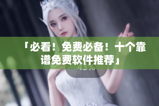 「必看！免费必备！十个靠谱免费软件推荐」