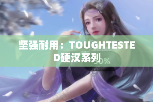 坚强耐用：TOUGHTESTED硬汉系列