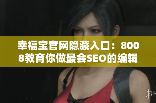 幸福宝官网隐藏入口：8008教育你做最会SEO的编辑