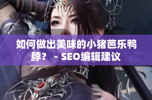 如何做出美味的小猪芭乐鸭脖？ - SEO编辑建议