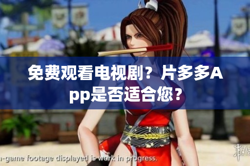 免费观看电视剧？片多多App是否适合您？