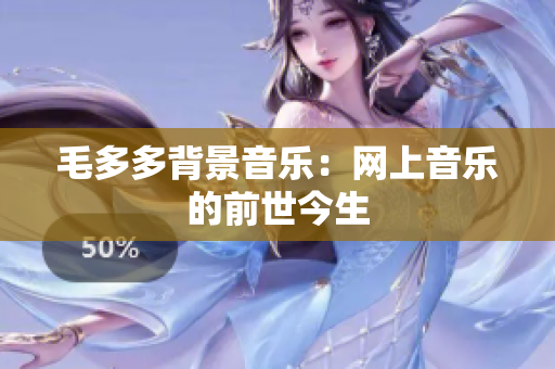 毛多多背景音乐：网上音乐的前世今生