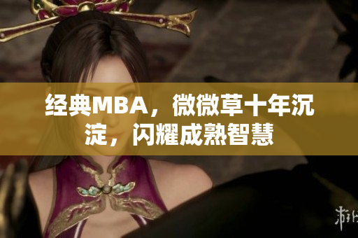 经典MBA，微微草十年沉淀，闪耀成熟智慧