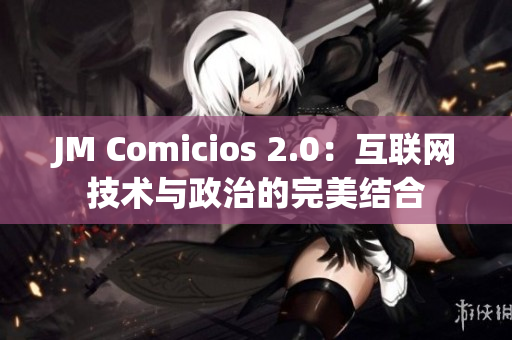 JM Comicios 2.0：互联网技术与政治的完美结合