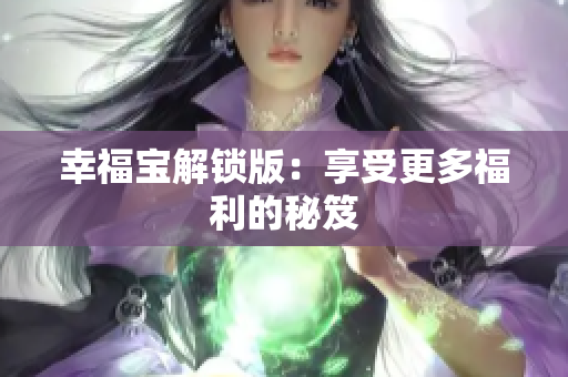 幸福宝解锁版：享受更多福利的秘笈