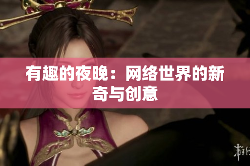 有趣的夜晚：网络世界的新奇与创意