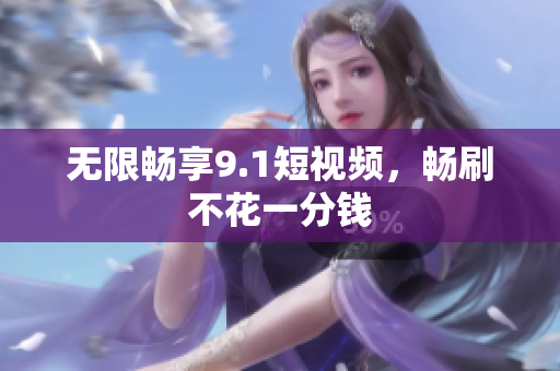 无限畅享9.1短视频，畅刷不花一分钱
