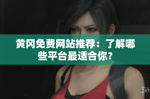 黄冈免费网站推荐：了解哪些平台最适合你？