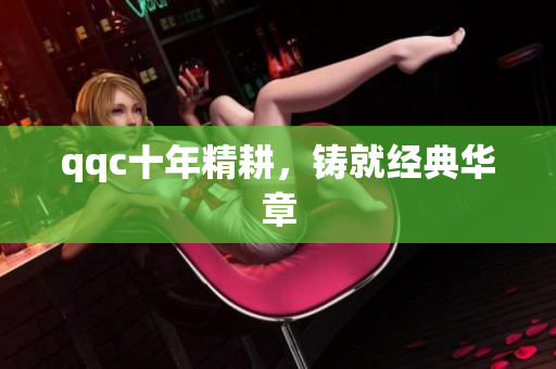 qqc十年精耕，铸就经典华章