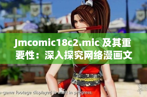 Jmcomic18c2.mic 及其重要性：深入探究网络漫画文化