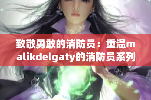 致敬勇敢的消防员：重温malikdelgaty的消防员系列